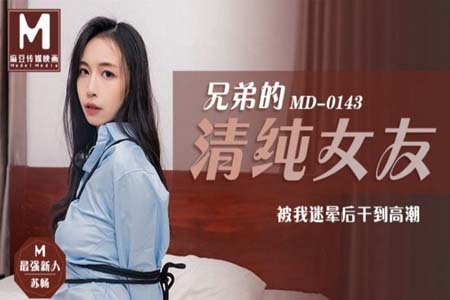 兄弟的清纯女友苏畅 被我迷晕后干到高潮
