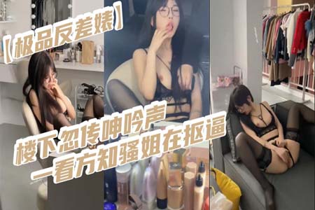 楼下忽传呻吟声 一看方知骚姐在抠逼 果断潜入出击摸奶抠逼爆艹她